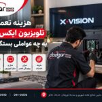 هزینه تعمیر تلویزیون ایکس ویژن به چه عواملی بستگی دارد؟