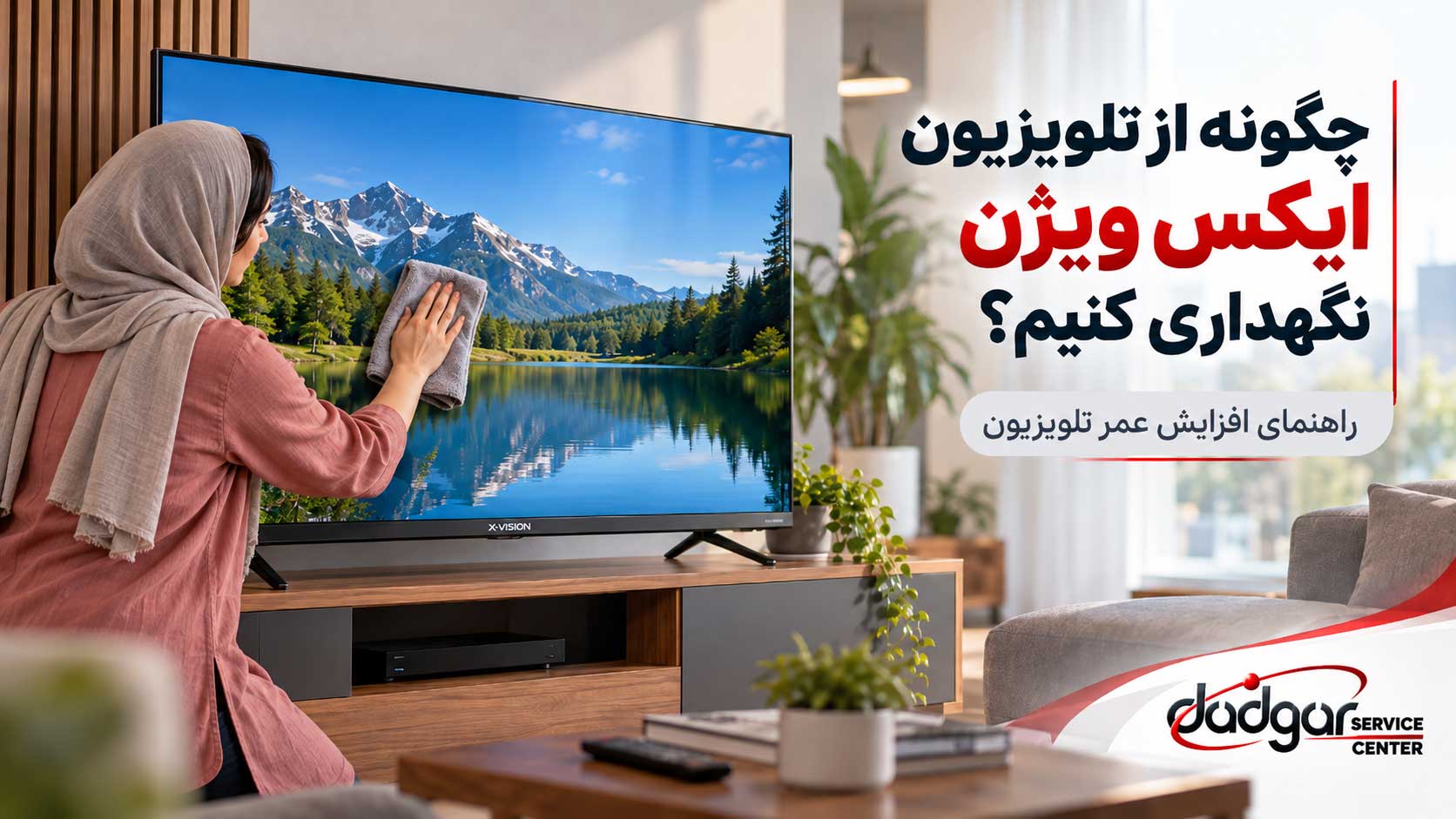 چگونه از تلویزیون ایکس ویژن نگهداری کنیم؟ راهنمای افزایش عمر تلویزیون